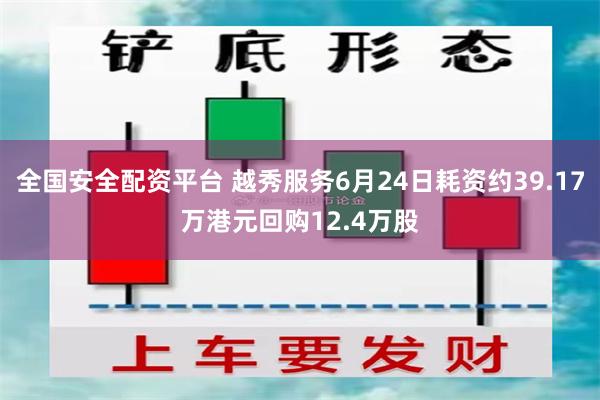 全国安全配资平台 越秀服务6月24日耗资约39.17万港元回购12.4万股