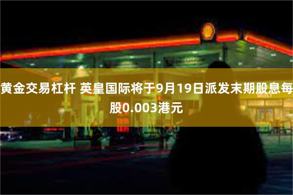 黄金交易杠杆 英皇国际将于9月19日派发末期股息每股0.003港元