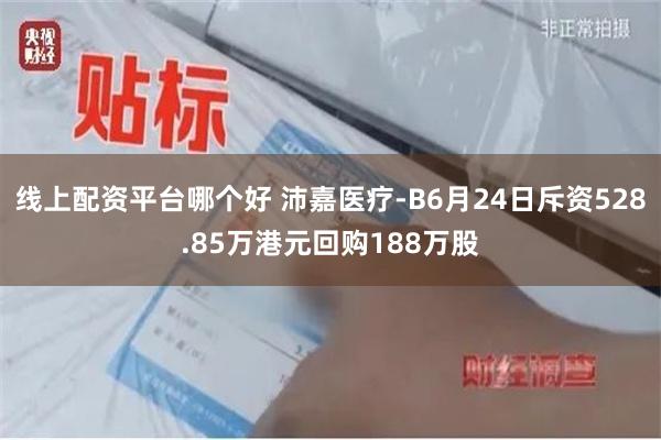 线上配资平台哪个好 沛嘉医疗-B6月24日斥资528.85万港元回购188万股