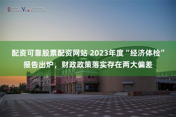 配资可靠股票配资网站 2023年度“经济体检”报告出炉，财政政策落实存在两大偏差