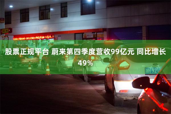 股票正规平台 蔚来第四季度营收99亿元 同比增长49%