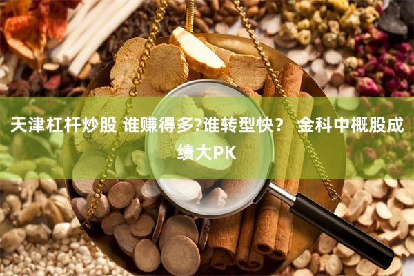 天津杠杆炒股 谁赚得多?谁转型快？ 金科中概股成绩大PK