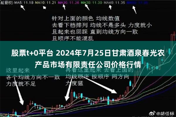 股票t+0平台 2024年7月25日甘肃酒泉春光农产品市场有限责任公司价格行情