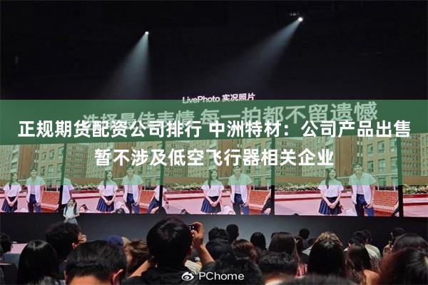 正规期货配资公司排行 中洲特材：公司产品出售暂不涉及低空飞行器相关企业