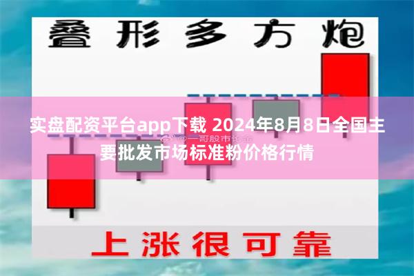 实盘配资平台app下载 2024年8月8日全国主要批发市场标准粉价格行情