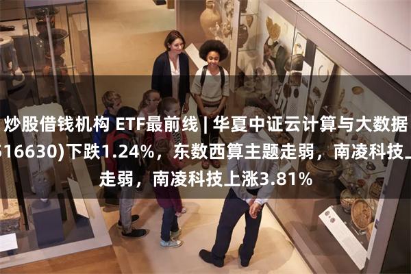 炒股借钱机构 ETF最前线 | 华夏中证云计算与大数据主题ETF(516630)下跌1.24%，东数西算主题走弱，南凌科技上涨3.81%