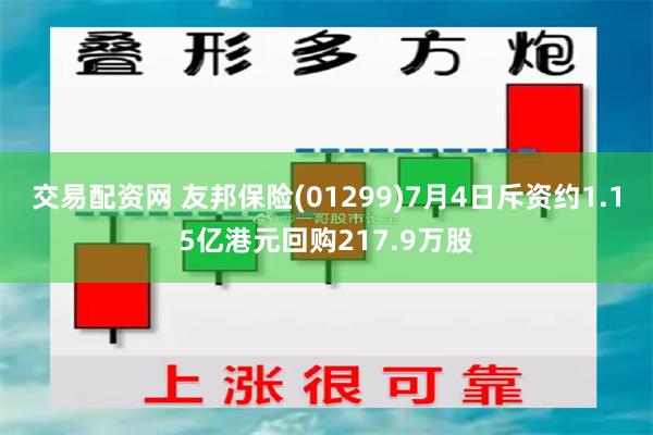 交易配资网 友邦保险(01299)7月4日斥资约1.15亿港元回购217.9万股