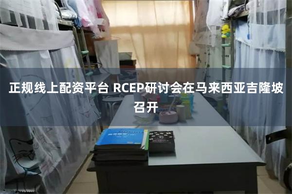 正规线上配资平台 RCEP研讨会在马来西亚吉隆坡召开