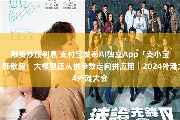 融资炒股利息 支付宝发布AI独立App「支小宝」，韩歆毅：大模型正从拼参数走向拼应用｜2024外滩大会