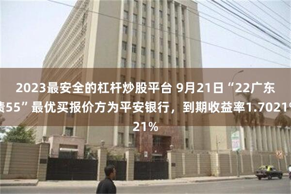 2023最安全的杠杆炒股平台 9月21日“22广东债55”最优买报价方为平安银行，到期收益率1.7021%