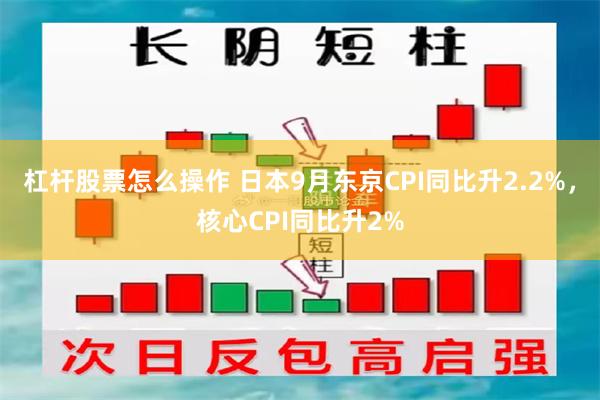 杠杆股票怎么操作 日本9月东京CPI同比升2.2%，核心CPI同比升2%