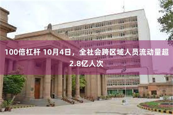 100倍杠杆 10月4日，全社会跨区域人员流动量超2.8亿人次