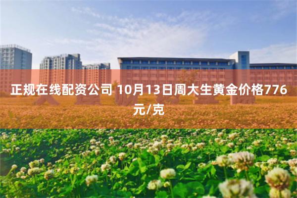 正规在线配资公司 10月13日周大生黄金价格776元/克