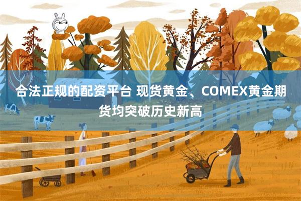 合法正规的配资平台 现货黄金、COMEX黄金期货均突破历史新高