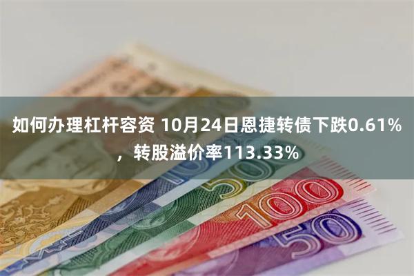 如何办理杠杆容资 10月24日恩捷转债下跌0.61%，转股溢价率113.33%