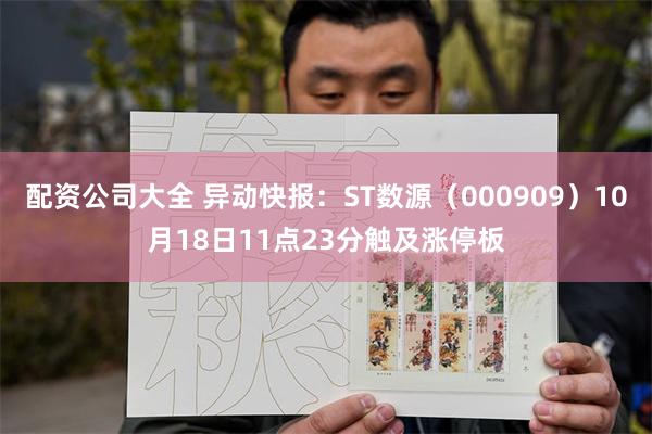 配资公司大全 异动快报：ST数源（000909）10月18日11点23分触及涨停板