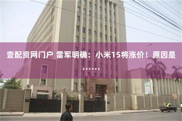 壹配资网门户 雷军明确：小米15将涨价！原因是……