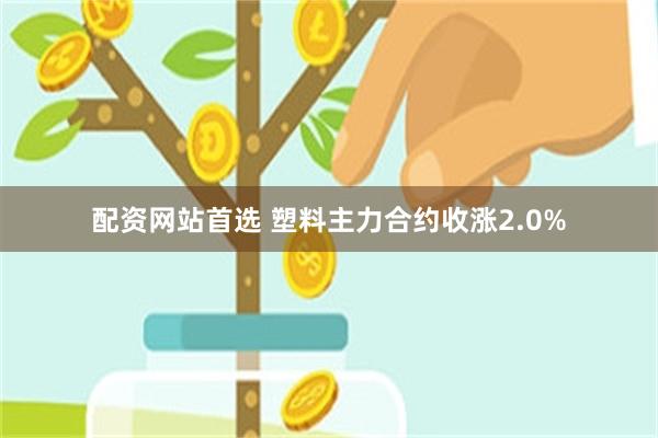 配资网站首选 塑料主力合约收涨2.0%