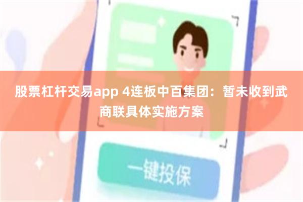 股票杠杆交易app 4连板中百集团：暂未收到武商联具体实施方案