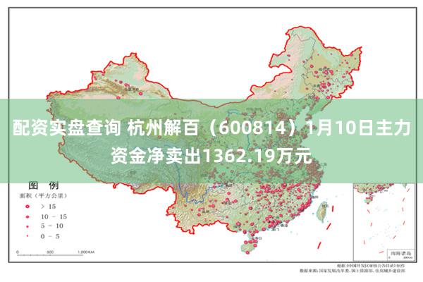 配资实盘查询 杭州解百（600814）1月10日主力资金净卖出1362.19万元