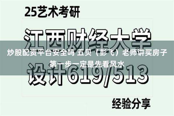 炒股配资平台安全吗 五贝（彭飞）老师讲买房子第一步一定是先看风水