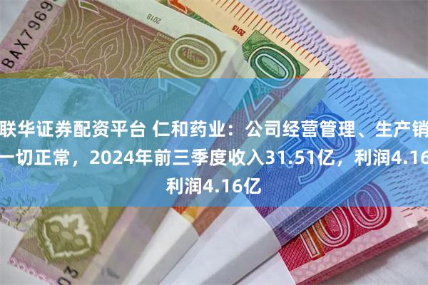 联华证券配资平台 仁和药业：公司经营管理、生产销售一切正常，2024年前三季度收入31.51亿，利润4.16亿